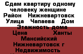 Сдам квартиру одному человеку-женщине › Район ­ Нижневартовск › Улица ­ Чапаева › Дом ­ 91 › Этажность дома ­ 9 › Цена ­ 12 000 - Ханты-Мансийский, Нижневартовск г. Недвижимость » Квартиры аренда   